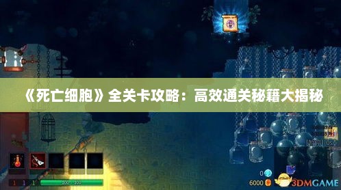 《死亡细胞》全关卡攻略:高效通关秘籍大揭秘 《死亡细胞》全关卡攻略:高效通关秘籍大揭秘