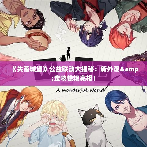 《失落城堡》公益联动大揭秘:新外观&宠物惊艳亮相! 《失落城堡》公益联动大揭秘:新外观&宠物惊艳亮相!