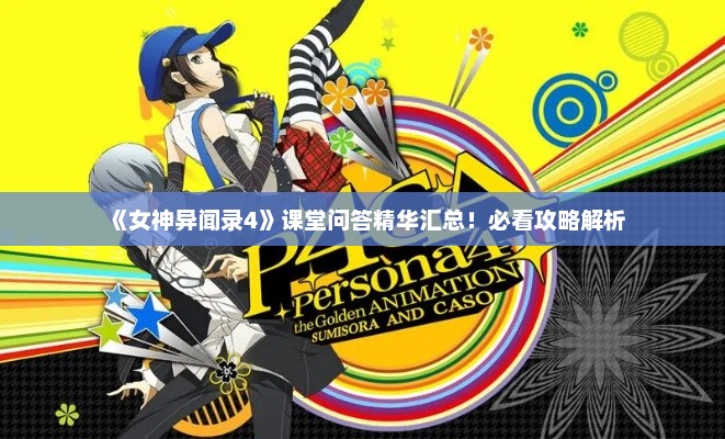 《女神异闻录4》课堂问答精华汇总!必看攻略解析 《女神异闻录4》课堂问答精华汇总!必看攻略解析