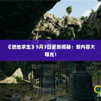 《绝地求生》5月3日更新揭秘：新内容大曝光！