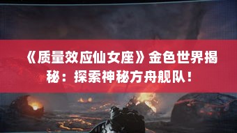 《质量效应仙女座》金色世界揭秘：探索神秘方舟舰队！