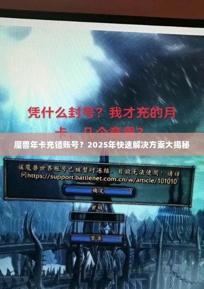 魔兽年卡充错账号?2025年快速解决方案大揭秘 魔兽年卡充错账号?2025年快速解决方案大揭秘