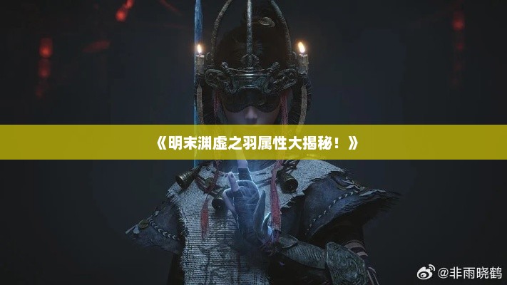 《明末渊虚之羽属性大揭秘！》