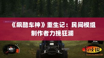 《飙酷车神》重生记：民间模组制作者力挽狂澜