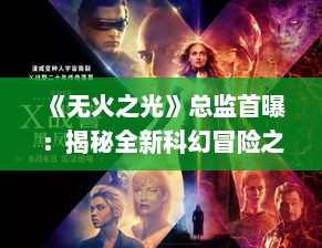 《无火之光》总监首曝:揭秘全新科幻冒险之旅 《无火之光》总监首曝:揭秘全新科幻冒险之旅
