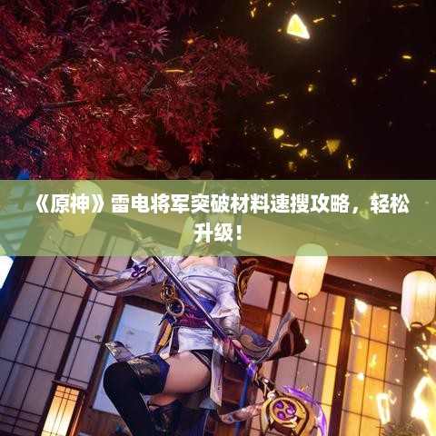 《原神》雷电将军突破材料速搜攻略,轻松升级! 《原神》雷电将军突破材料速搜攻略,轻松升级!
