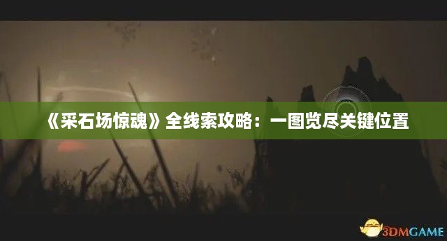 《采石场惊魂》全线索攻略：一图览尽关键位置