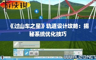 《过山车之星》轨道设计攻略:揭秘系统优化技巧 《过山车之星》轨道设计攻略:揭秘系统优化技巧