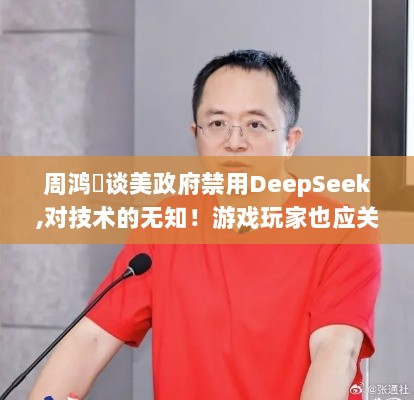 周鸿祎谈美政府禁用DeepSeek,对技术的无知!游戏玩家也应关注AI开源大势 周鸿祎谈美政府禁用DeepSeek,对技术的无知!游戏玩家也应关注AI开源大势