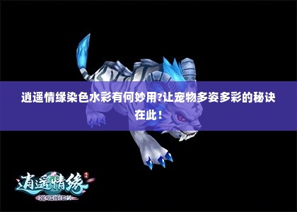 逍遥情缘染色水彩有何妙用?让宠物多姿多彩的秘诀在此! 逍遥情缘染色水彩有何妙用?让宠物多姿多彩的秘诀在此!