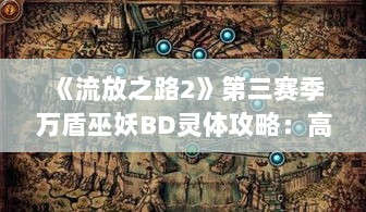 《流放之路2》第三赛季万盾巫妖BD灵体攻略:高效召唤技巧揭秘 《流放之路2》第三赛季万盾巫妖BD灵体攻略:高效召唤技巧揭秘