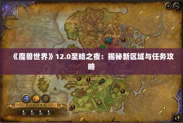 《魔兽世界》12.0至暗之夜：揭秘新区域与任务攻略