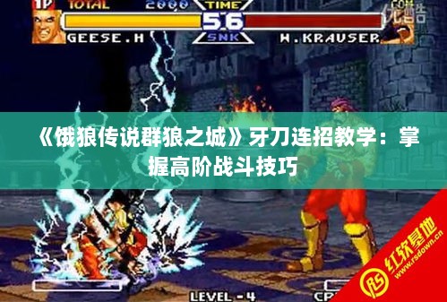 《饿狼传说群狼之城》牙刀连招教学:掌握高阶战斗技巧 《饿狼传说群狼之城》牙刀连招教学:掌握高阶战斗技巧