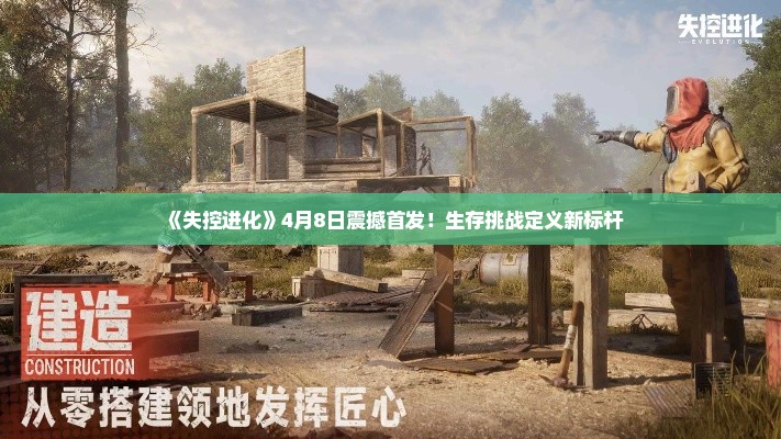 《失控进化》4月8日震撼首发!生存挑战定义新标杆 《失控进化》4月8日震撼首发!生存挑战定义新标杆