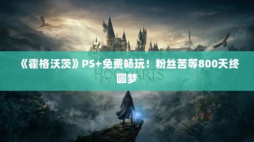 《霍格沃茨》PS+免费畅玩!粉丝苦等800天终圆梦 《霍格沃茨》PS+免费畅玩!粉丝苦等800天终圆梦
