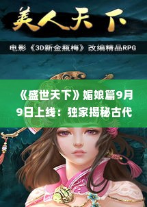 《盛世天下》媚娘篇9月9日上线:独家揭秘古代美女的传奇游戏之旅 《盛世天下》媚娘篇9月9日上线:独家揭秘古代美女的传奇游戏之旅