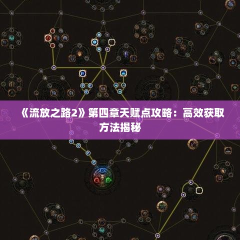 《流放之路2》第四章天赋点攻略:高效获取方法揭秘 《流放之路2》第四章天赋点攻略:高效获取方法揭秘