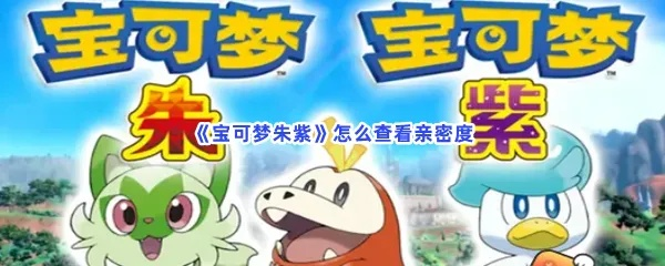 《宝可梦朱紫》亲密度提升攻略:解锁宝可梦最佳互动技巧 《宝可梦朱紫》亲密度提升攻略:解锁宝可梦最佳互动技巧