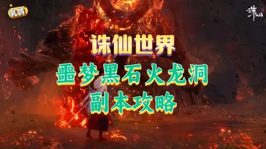 《诛仙世界》黑石火龙洞攻略:高效通关技巧揭秘 《诛仙世界》黑石火龙洞攻略:高效通关技巧揭秘
