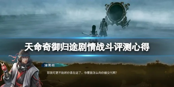 《天命奇御归途》全剧情攻略:揭秘通关秘籍! 《天命奇御归途》全剧情攻略:揭秘通关秘籍!