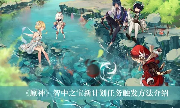 《原神》新任务攻略:揭秘智中之宝高效解锁秘籍 《原神》新任务攻略:揭秘智中之宝高效解锁秘籍