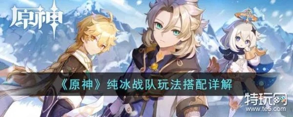 《原神》永冻队阵容攻略:打造最强冰冻组合 《原神》永冻队阵容攻略:打造最强冰冻组合