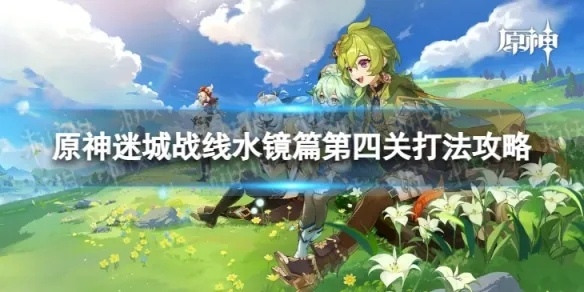 《原神》水镜篇第一天攻略:秘境迷城战线全解析 《原神》水镜篇第一天攻略:秘境迷城战线全解析