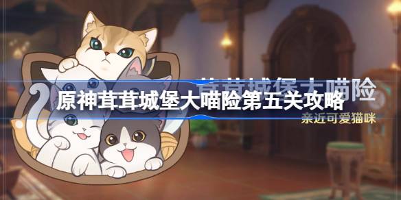 《原神》茸茸城堡大喵险第五日攻略：解锁满奖励秘籍