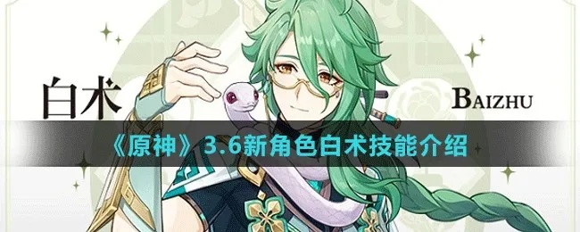 《原神》新角色白术技能揭秘:神秘仙术大公开 《原神》新角色白术技能揭秘:神秘仙术大公开