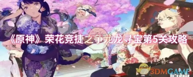 《原神》龙龙寻宝路线攻略:荣花竞捷之争奖励全解析 《原神》龙龙寻宝路线攻略:荣花竞捷之争奖励全解析