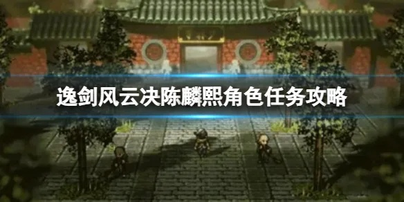 《逸剑风云决》陈麟熙快速入队攻略!🌟 《逸剑风云决》陈麟熙快速入队攻略!🌟