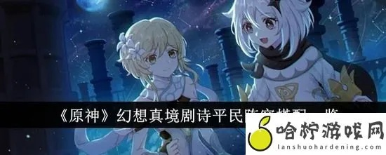 《原神》11月幻想剧诗平民满星速成攻略!🌟必看技巧🎮 《原神》11月幻想剧诗平民满星速成攻略!🌟必看技巧🎮