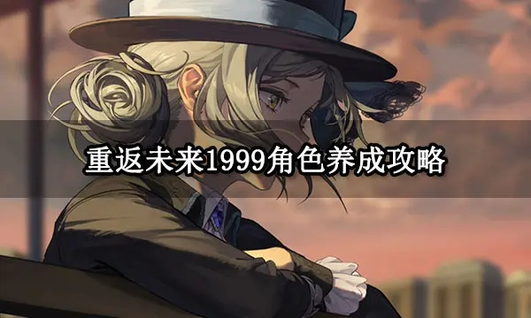 《1999未来归来》低星角色养成攻略，快速提升战斗力