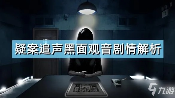 《疑案追声》DLC深度解析:探寻黑面观音真相,揭秘神秘新线索 《疑案追声》DLC深度解析:探寻黑面观音真相,揭秘神秘新线索
