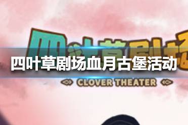 四叶草剧场:血月古堡结局攻略深度解析,解锁全新游戏价值 四叶草剧场:血月古堡结局攻略深度解析,解锁全新游戏价值