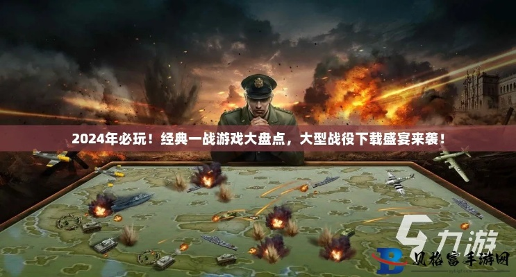 2024精选一战游戏大全,深度解析历史战场新视角 2024精选一战游戏大全,深度解析历史战场新视角