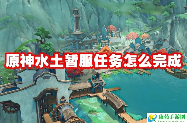 《原神》水土暂服任务攻略:轻松完成技巧分享 《原神》水土暂服任务攻略:轻松完成技巧分享