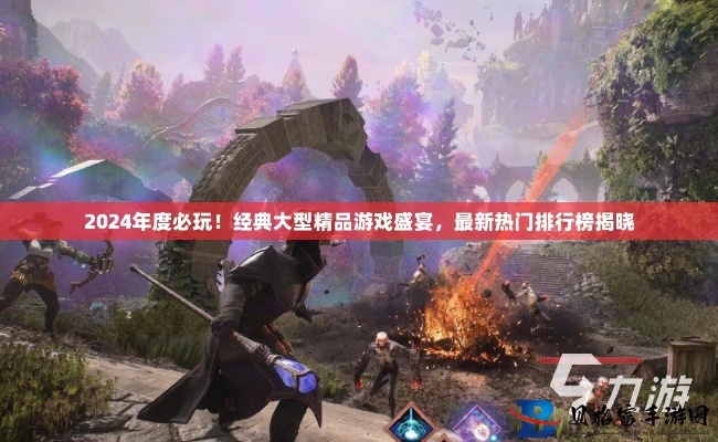2024年度游戏精选:揭秘热门新游推荐攻略 2024年度游戏精选:揭秘热门新游推荐攻略