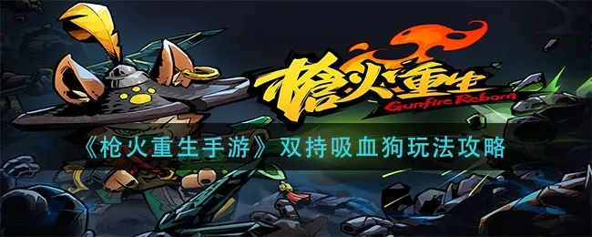 枪火重生:血魔火龙狗攻略秘籍,深度解析全新玩法 枪火重生:血魔火龙狗攻略秘籍,深度解析全新玩法