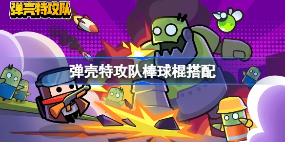 弹壳特攻队棒球棍绝技,最强搭配攻略揭秘新境界 弹壳特攻队棒球棍绝技,最强搭配攻略揭秘新境界