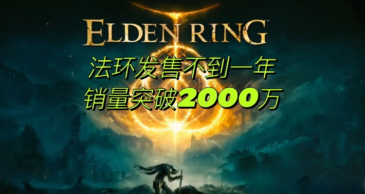《艾尔登法环》销量狂飙:2000万份奇迹! 《艾尔登法环》销量狂飙:2000万份奇迹!