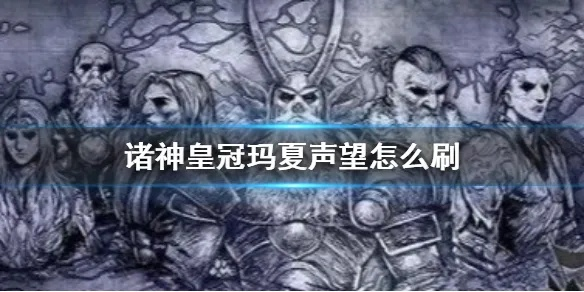 夏玛声望速刷秘籍:诸神皇冠高效攻略新解法 夏玛声望速刷秘籍:诸神皇冠高效攻略新解法