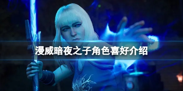 《漫威暗夜之子》角色喜好揭秘!送礼攻略大公开 《漫威暗夜之子》角色喜好揭秘!送礼攻略大公开