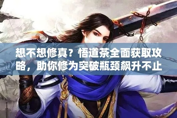 修真悟道茶攻略:高效修炼新秘籍 修真悟道茶攻略:高效修炼新秘籍