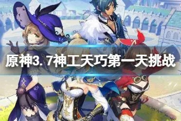 《原神》3.7神工天巧首日阵容必胜攻略,轻松拿满奖励 《原神》3.7神工天巧首日阵容必胜攻略,轻松拿满奖励