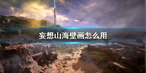 妄想山海壁画攻略:深度解析,探秘新境界 妄想山海壁画攻略:深度解析,探秘新境界