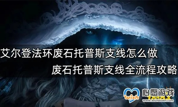 《艾尔登法环》废石托普斯支线攻略:轻松完成技巧分享 《艾尔登法环》废石托普斯支线攻略:轻松完成技巧分享