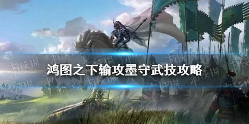 输攻墨守技能深度剖析：揭秘鸿图之下战术精髓