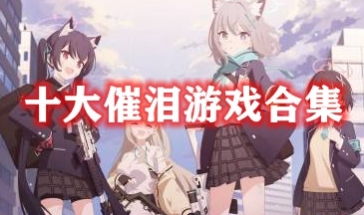 十大催泪神作盘点：揭秘高人气必玩游戏清单